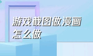 游戏截图做漫画怎么做