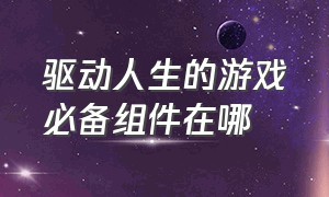 驱动人生的游戏必备组件在哪（驱动人生游戏必备组件干嘛的）