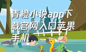 青橙小说app下载官网入口苹果手机