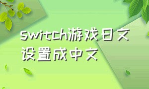 switch游戏日文设置成中文（switch日文版游戏怎么设置中文）