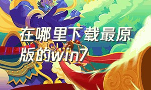 在哪里下载最原版的win7