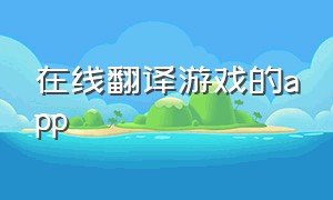 在线翻译游戏的app（翻译游戏软件app）