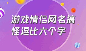 游戏情侣网名搞怪逗比六个字