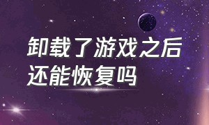 卸载了游戏之后还能恢复吗（不小心卸载了游戏怎么恢复）