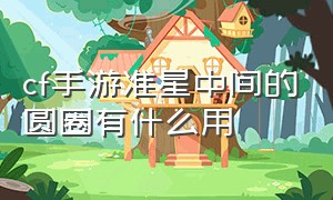 cf手游准星中间的圆圈有什么用