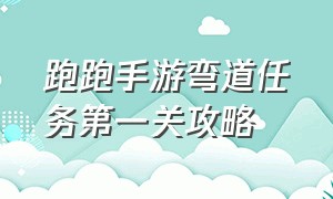 跑跑手游弯道任务第一关攻略（跑跑手游红星环怎么获得）