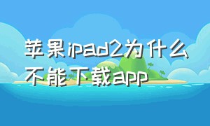苹果ipad2为什么不能下载app