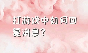 打游戏中如何回复消息?