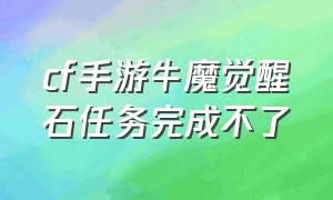 cf手游牛魔觉醒石任务完成不了