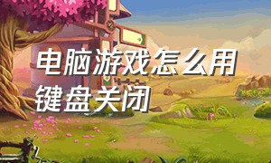 电脑游戏怎么用键盘关闭