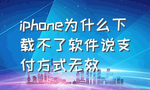 iphone为什么下载不了软件说支付方式无效