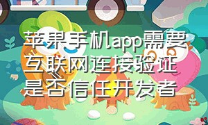 苹果手机app需要互联网连接验证是否信任开发者（苹果手机app显示未受信任怎么弄）