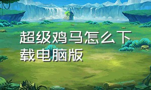 超级鸡马怎么下载电脑版