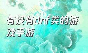 有没有dnf类的游戏手游