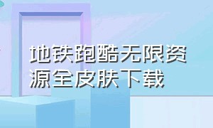 地铁跑酷无限资源全皮肤下载（地铁跑酷无限皮肤下载入口）