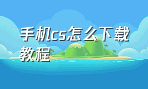 手机cs怎么下载教程