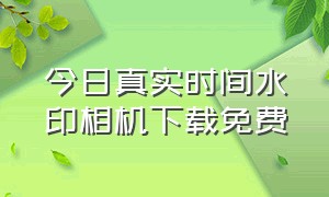 今日真实时间水印相机下载免费