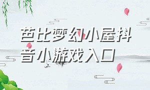 芭比梦幻小屋抖音小游戏入口