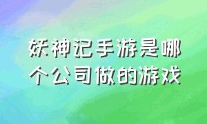 妖神记手游是哪个公司做的游戏