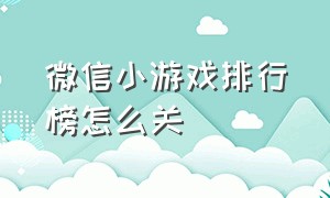 微信小游戏排行榜怎么关