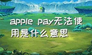 apple pay无法使用是什么意思
