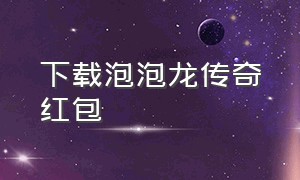 下载泡泡龙传奇红包（泡泡龙传奇官方正版下载）