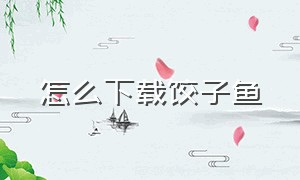 怎么下载饺子鱼