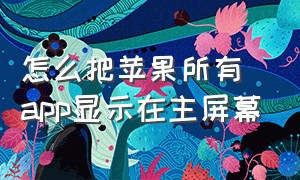 怎么把苹果所有app显示在主屏幕（怎么把苹果所有app显示在主屏幕上方）