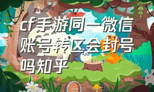 cf手游同一微信账号转区会封号吗知乎