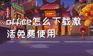 office怎么下载激活免费使用