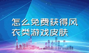 怎么免费获得风衣类游戏皮肤（免费领取游戏皮肤最新方法）