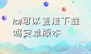 lol可以直接下载吗安卓版本