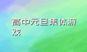 高中元旦集体游戏（高中班级元旦游戏大全活跃气氛）