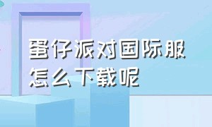 蛋仔派对国际服怎么下载呢