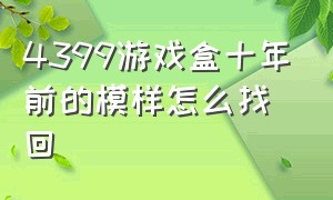 4399游戏盒十年前的模样怎么找回（4399游戏盒删除后怎么恢复）