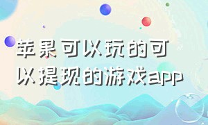 苹果可以玩的可以提现的游戏app