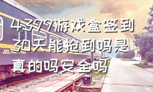 4399游戏盒签到30天能抢到吗是真的吗安全吗