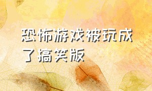 恐怖游戏被玩成了搞笑版