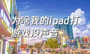 为啥我的ipad打游戏没声音