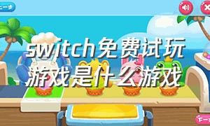 switch免费试玩游戏是什么游戏（switch免费试玩游戏怎么还收费）