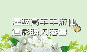 灌篮高手手游仙道彰瞬闪落雷（灌篮高手手游仙道彰进阶）