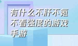 有什么不肝不氪不看强度的游戏手游