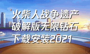 火柴人战争遗产破解版无限钻石下载安装2021（火柴人战争遗产2.5无限钻石版下载）