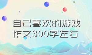 自己喜欢的游戏作文300字左右