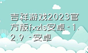 吉祥游戏2023官方版fxzls安卓-1.2.9 -安卓