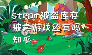 steam被盗库存被卖游戏还有吗知乎（steam游戏被盗库存全没了怎么办）