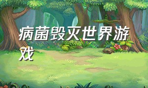 病菌毁灭世界游戏（创造病毒毁灭全世界的游戏）