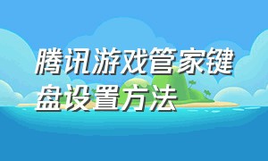 腾讯游戏管家键盘设置方法（腾讯游戏管家外接键盘鼠标教程）