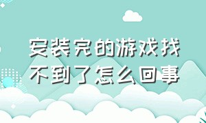 安装完的游戏找不到了怎么回事