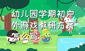 幼儿园学期初户外游戏教研方案怎么写（幼儿园户外活动教研活动记录20篇）